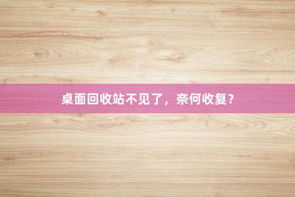 桌面回收站不见了，奈何收复？