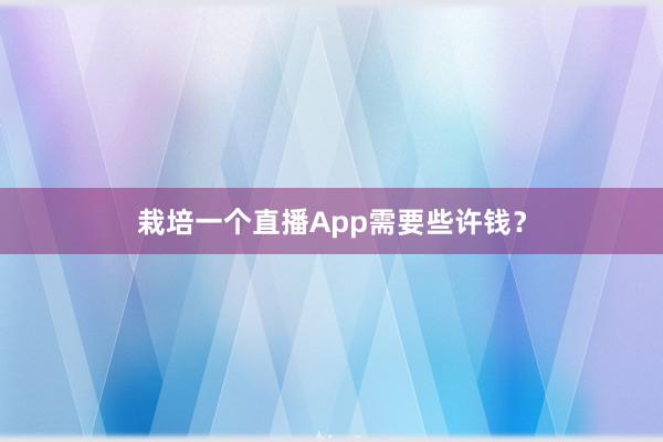 栽培一个直播App需要些许钱？