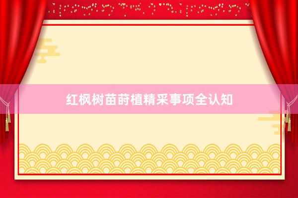 红枫树苗莳植精采事项全认知