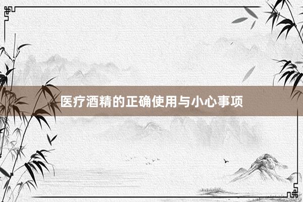 医疗酒精的正确使用与小心事项