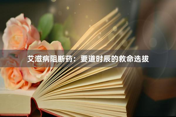 艾滋病阻断药：要道时辰的救命选拔