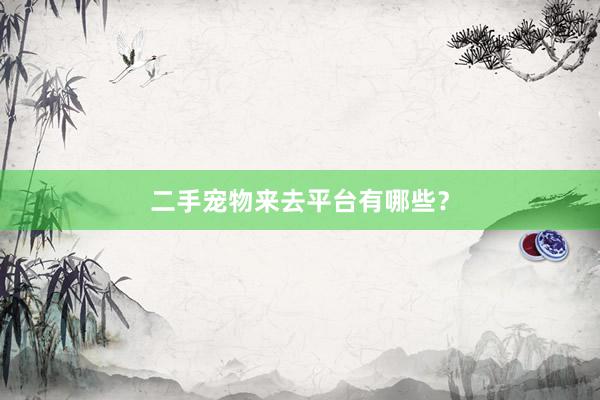 二手宠物来去平台有哪些？